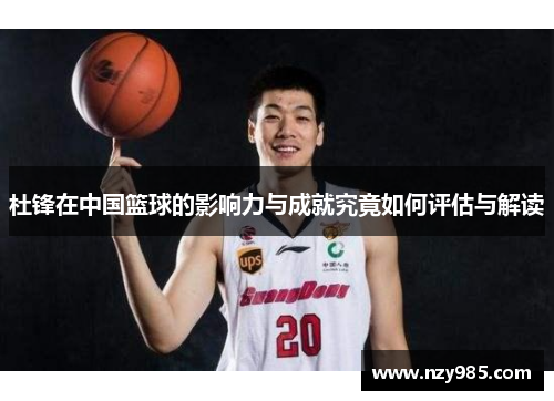 杜锋在中国篮球的影响力与成就究竟如何评估与解读