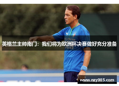 英格兰主帅南门：我们将为欧洲杯决赛做好充分准备