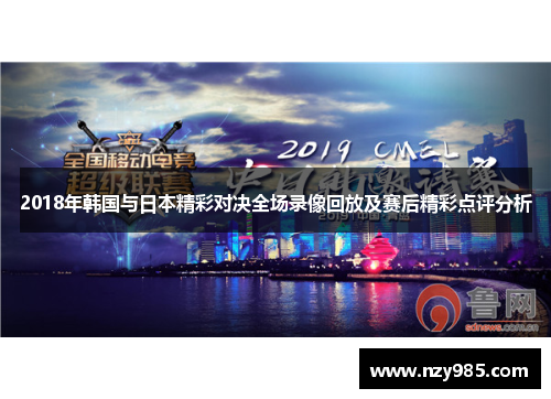 2018年韩国与日本精彩对决全场录像回放及赛后精彩点评分析