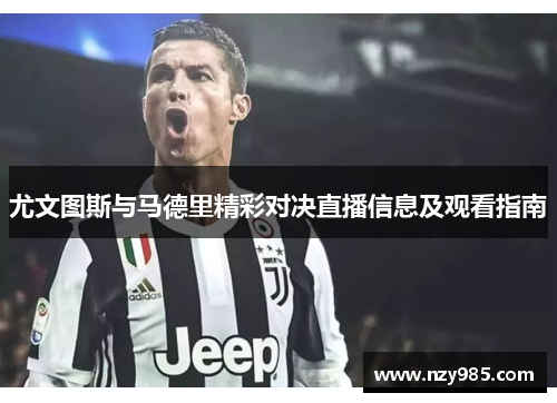 尤文图斯与马德里精彩对决直播信息及观看指南