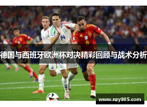 德国与西班牙欧洲杯对决精彩回顾与战术分析