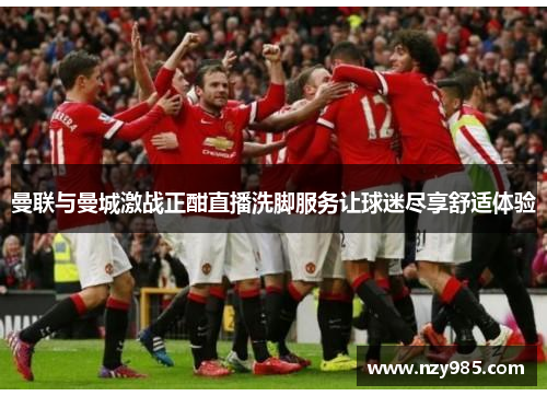曼联与曼城激战正酣直播洗脚服务让球迷尽享舒适体验